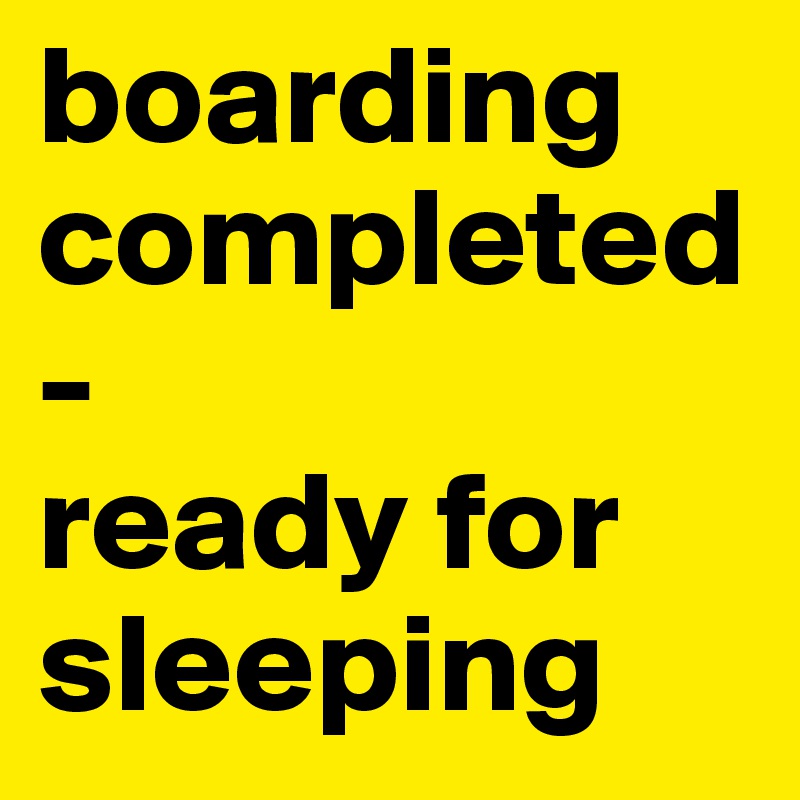 boarding completed-
ready for sleeping