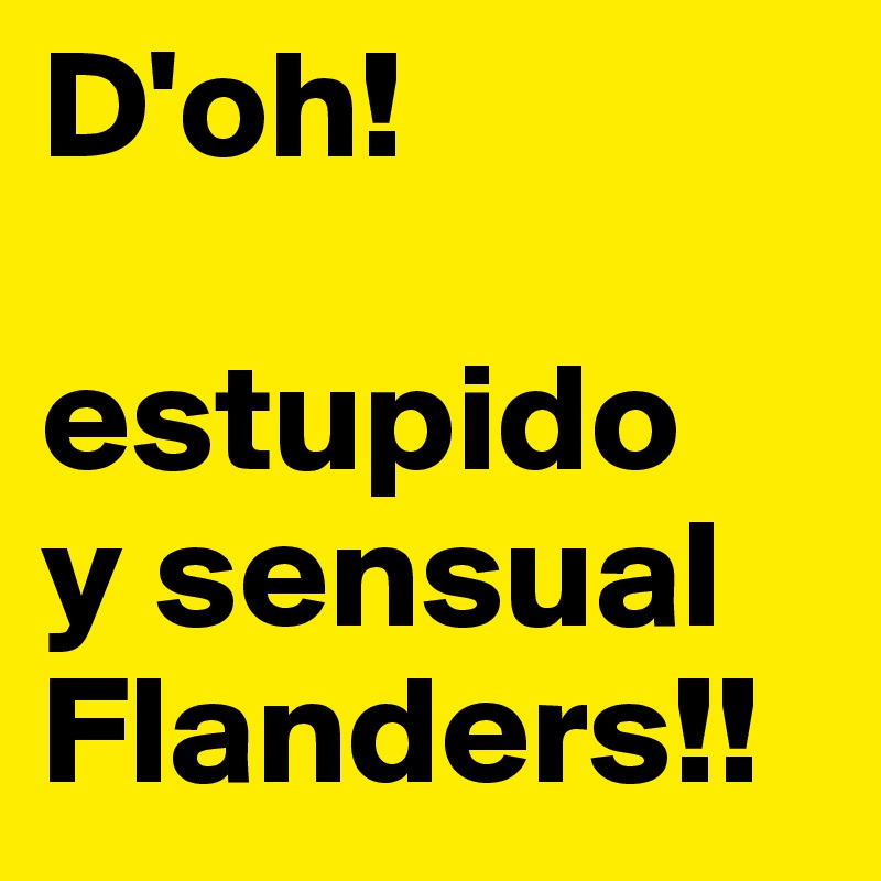 D'oh!

estupido
y sensual
Flanders!!