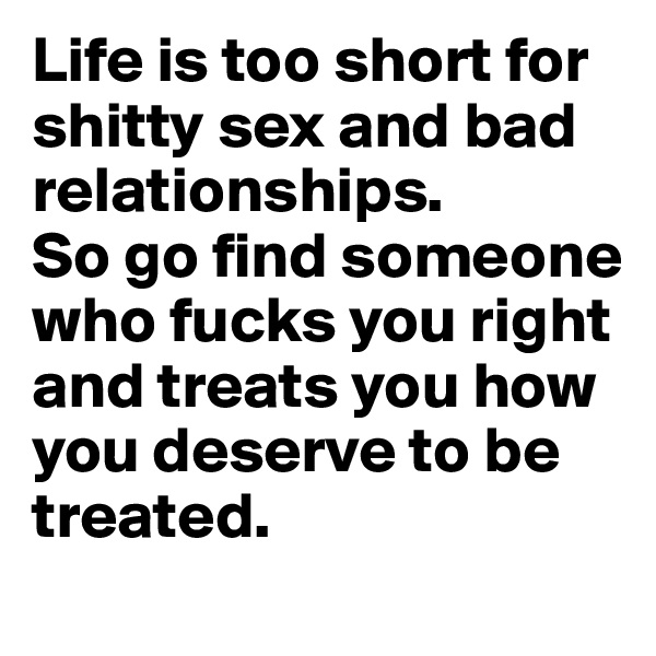 Life is too short for shitty sex and bad relationships. 
So go find someone who fucks you right and treats you how you deserve to be treated.