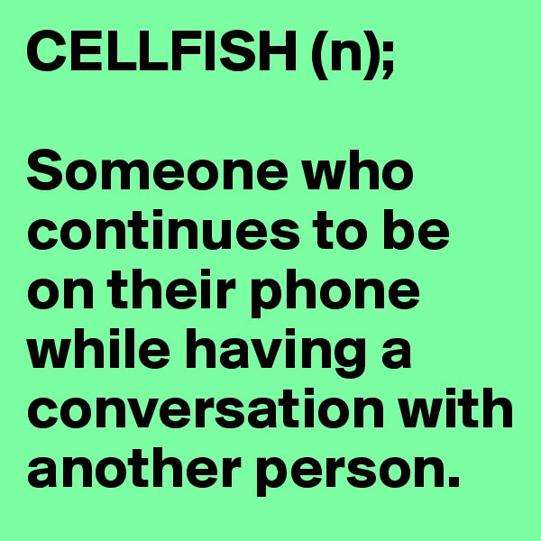 CELLFISH (n);

Someone who continues to be on their phone while having a conversation with another person.