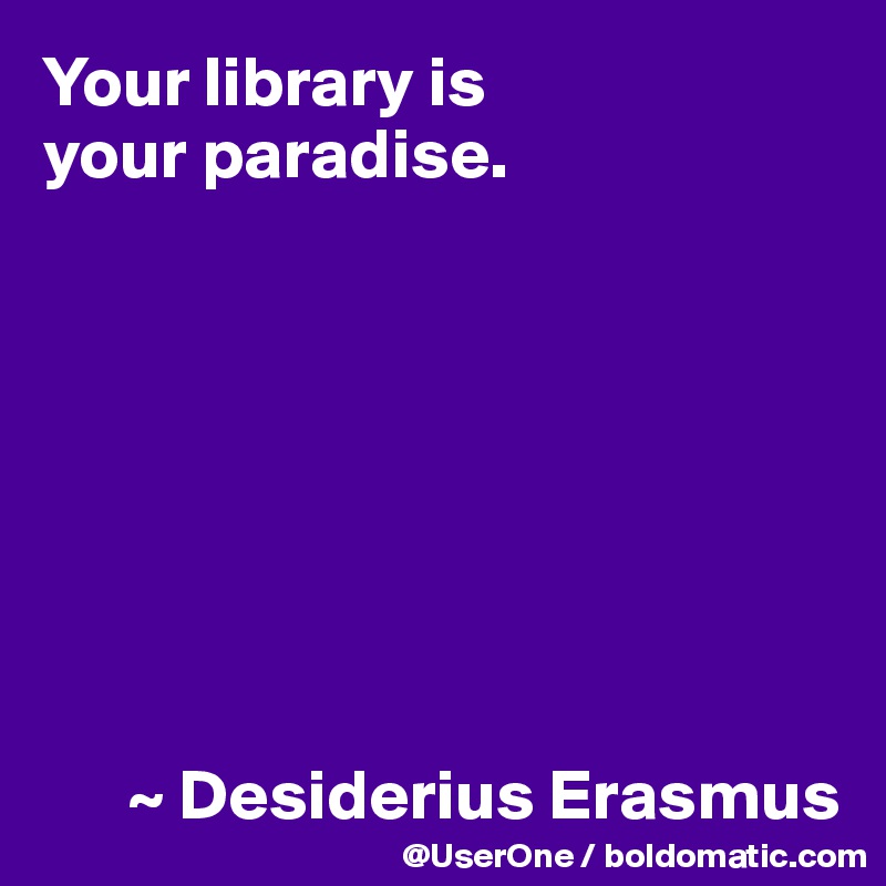Your library is
your paradise.








      ~ Desiderius Erasmus
