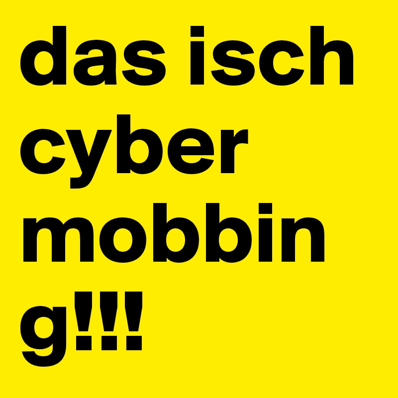 das isch cyber mobbing!!!