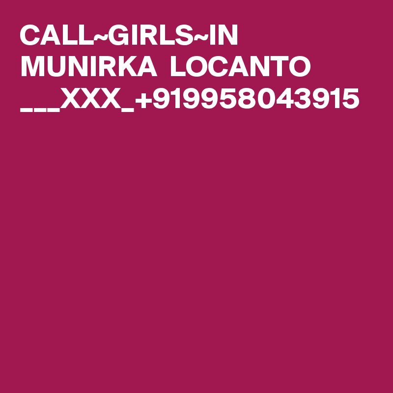 CALL~GIRLS~IN MUNIRKA  LOCANTO ___XXX_+919958043915
