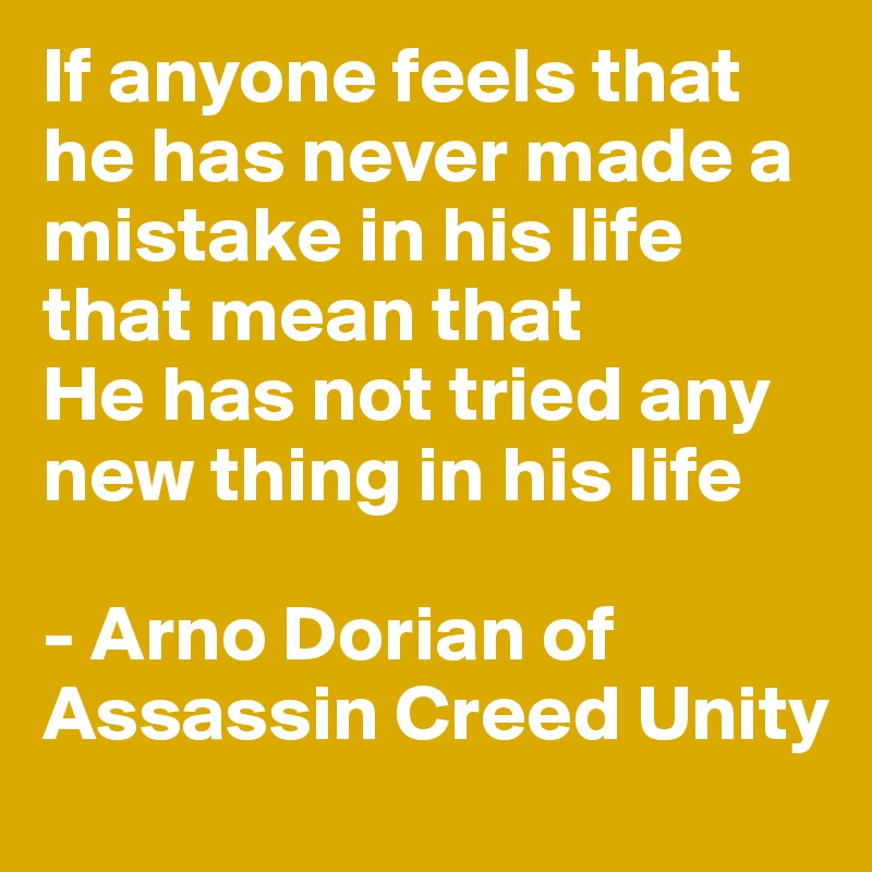 If anyone feels that he has never made a mistake in his life that mean that
He has not tried any new thing in his life

- Arno Dorian of Assassin Creed Unity