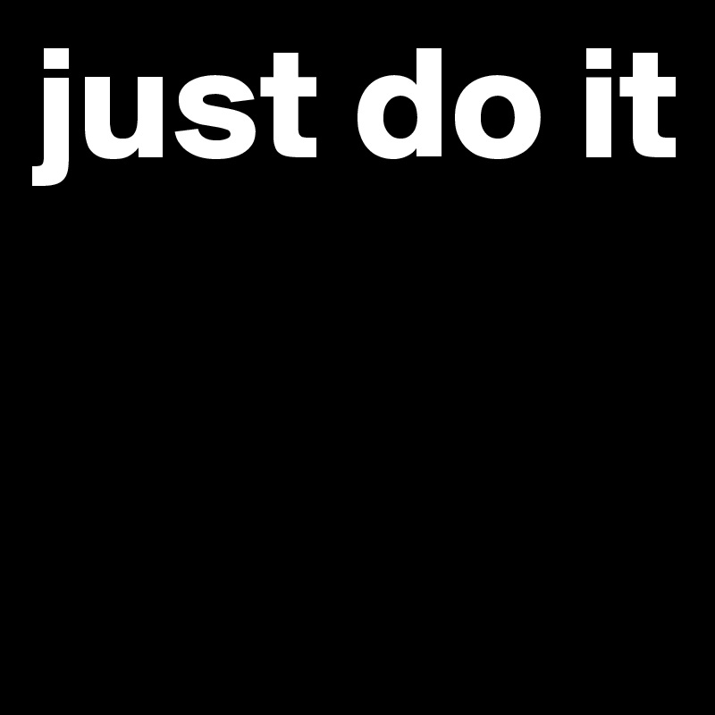 just do it

