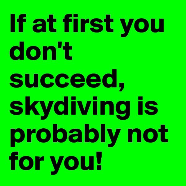If at first you don't succeed, skydiving is probably not for you! 