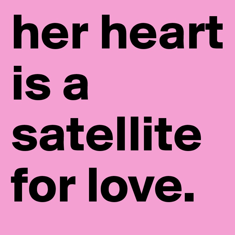 her heart is a satellite for love. 