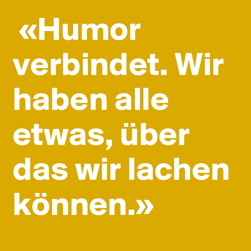  «Humor verbindet. Wir haben alle etwas, über das wir lachen können.»