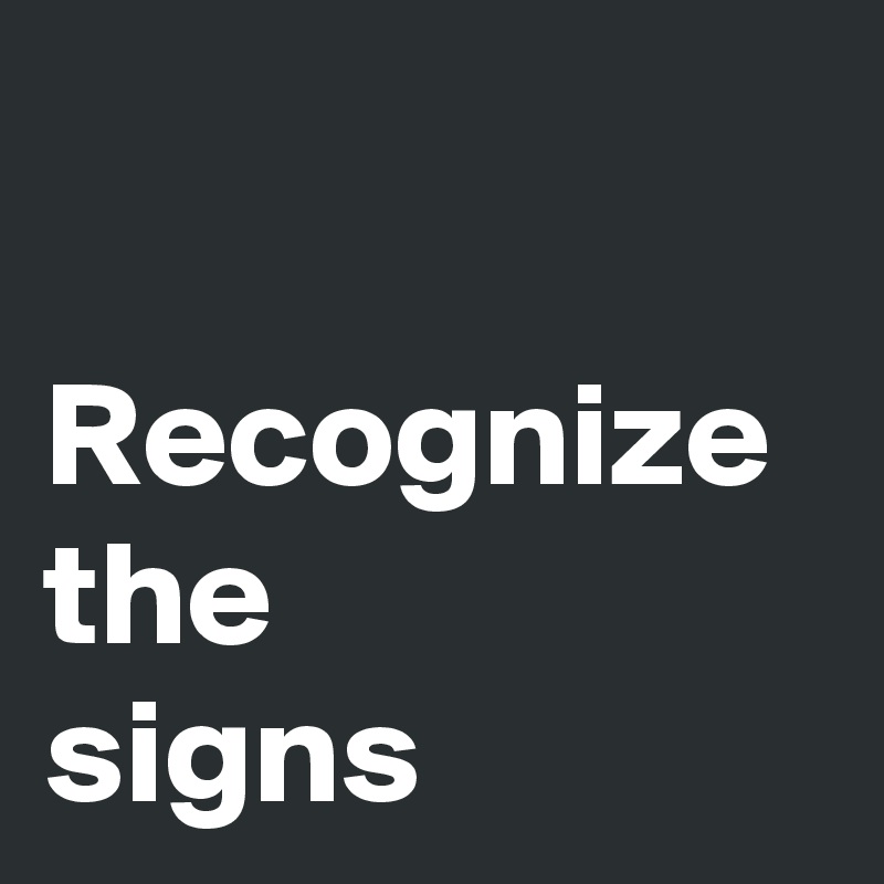 

Recognize 
the
signs