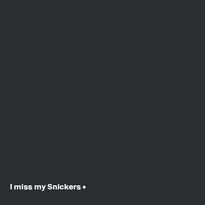 




















I miss my Snickers •