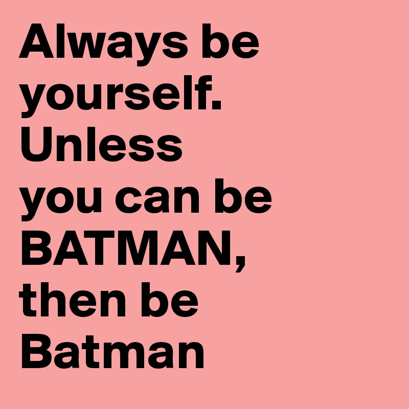 Always be yourself.
Unless 
you can be BATMAN, 
then be Batman