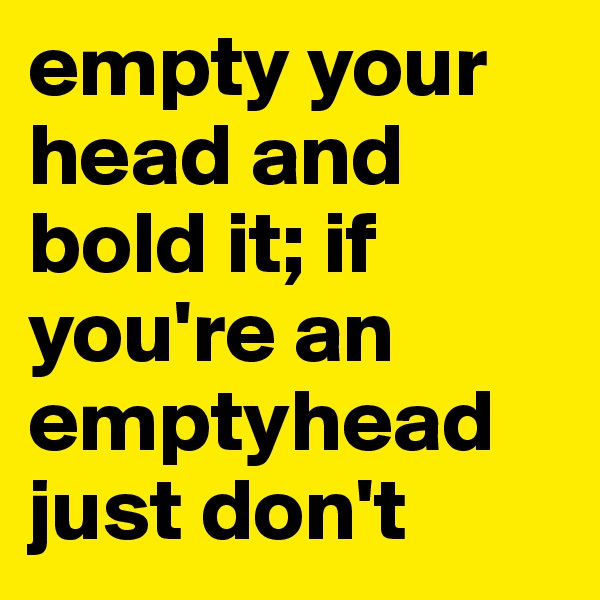 empty your head and bold it; if you're an emptyhead just don't