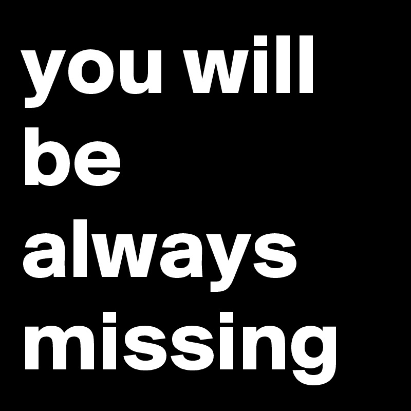 you will be always missing