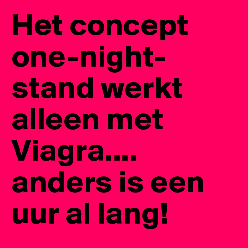 Het concept one-night-stand werkt alleen met Viagra.... anders is een uur al lang!