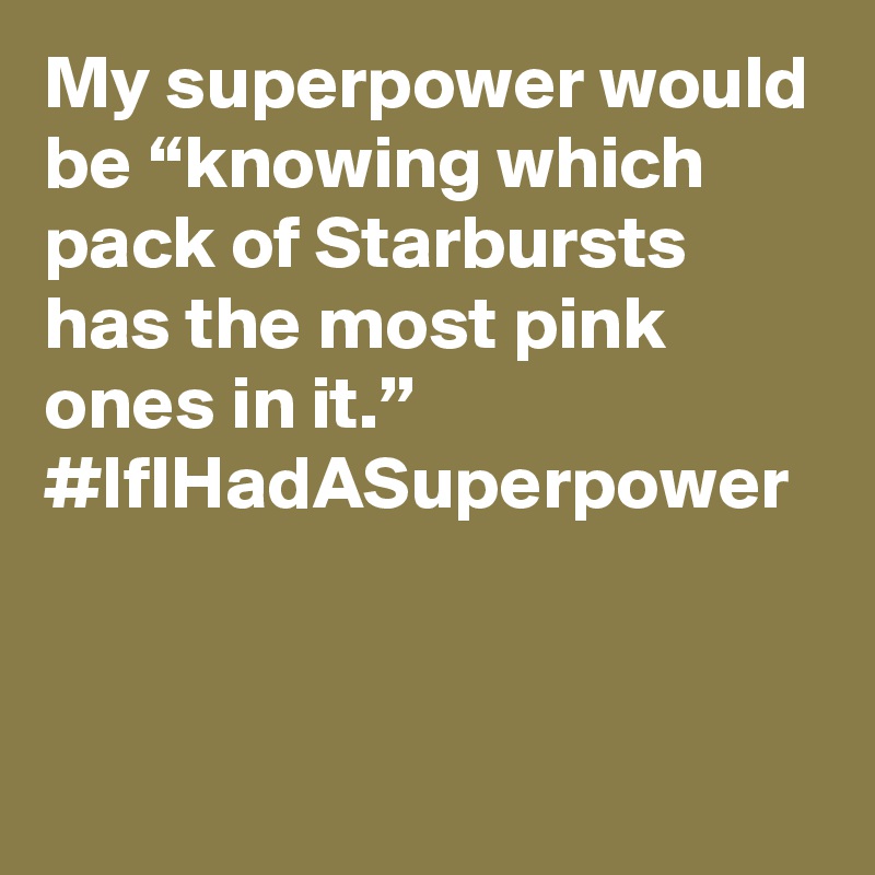 My superpower would be “knowing which pack of Starbursts has the most pink ones in it.” #IfIHadASuperpower