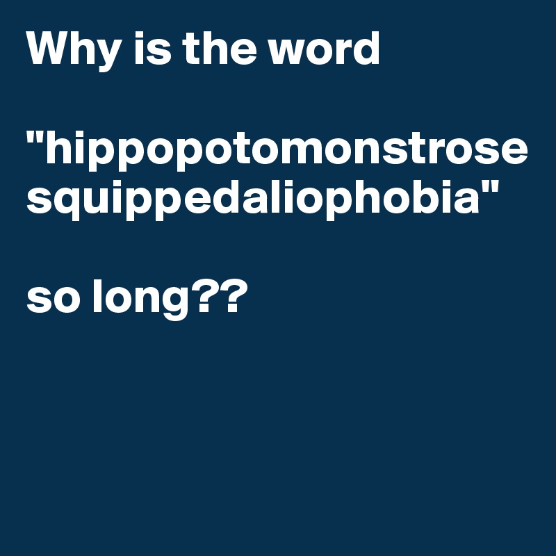 Why is the word       
 "hippopotomonstrosesquippedaliophobia" 

so long??


