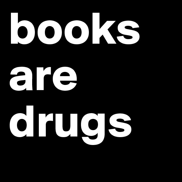 books
are
drugs