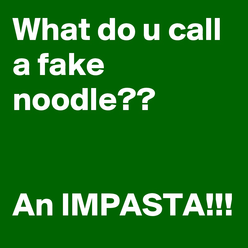 What do u call a fake noodle??


An IMPASTA!!!