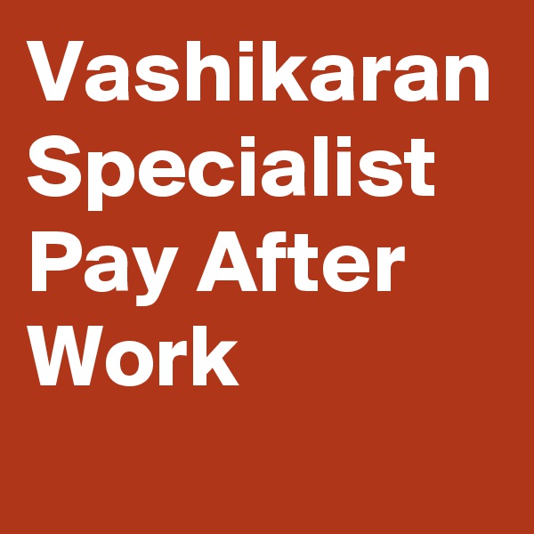 Vashikaran Specialist Pay After Work