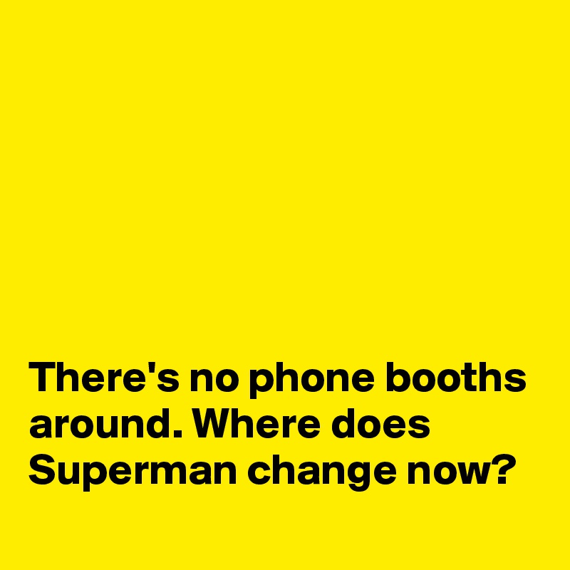 






There's no phone booths around. Where does Superman change now?