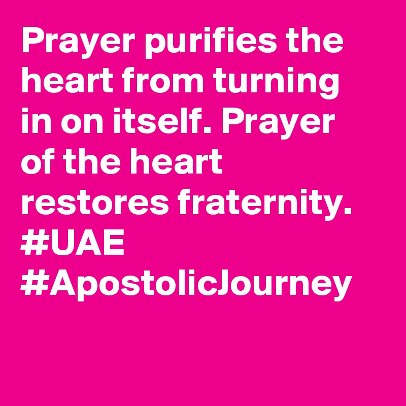 Prayer purifies the heart from turning in on itself. Prayer of the heart restores fraternity. #UAE #ApostolicJourney