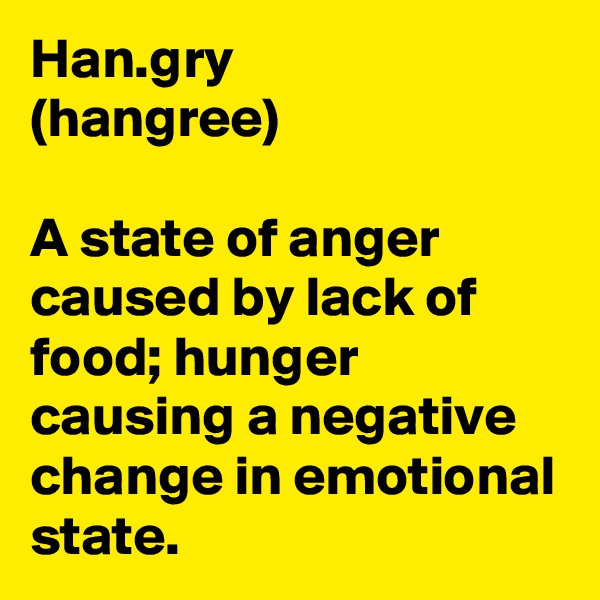 Han.gry
(hangree)

A state of anger caused by lack of food; hunger causing a negative change in emotional state.