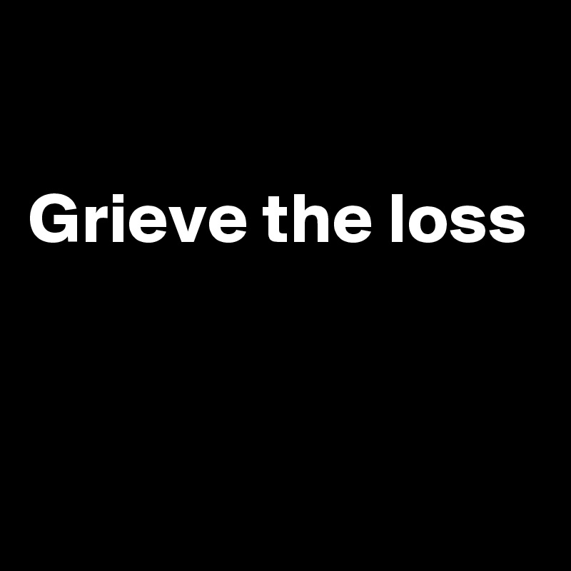 

Grieve the loss


