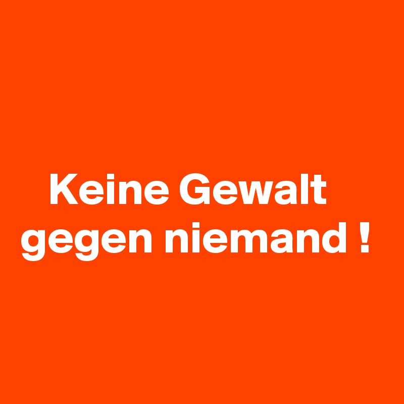 


   Keine Gewalt gegen niemand !

