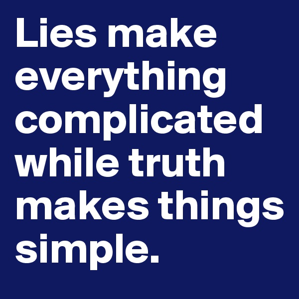 Lies make everything complicated while truth makes things simple. 