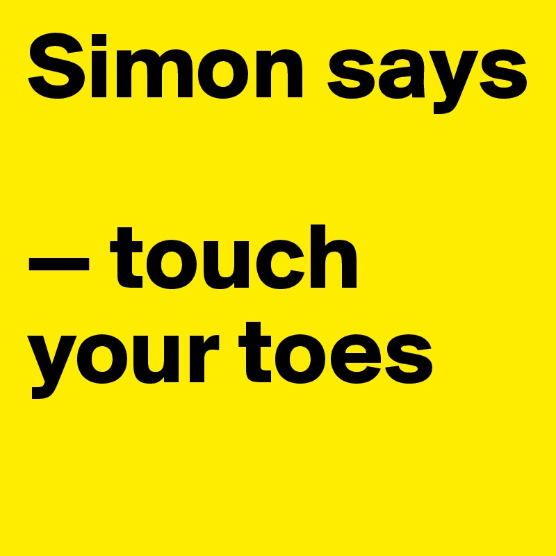 Simon says

— touch your toes
