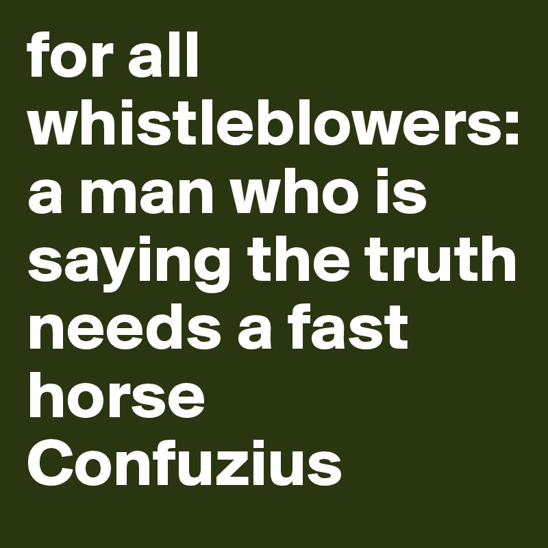 for all whistleblowers:
a man who is saying the truth needs a fast horse
Confuzius