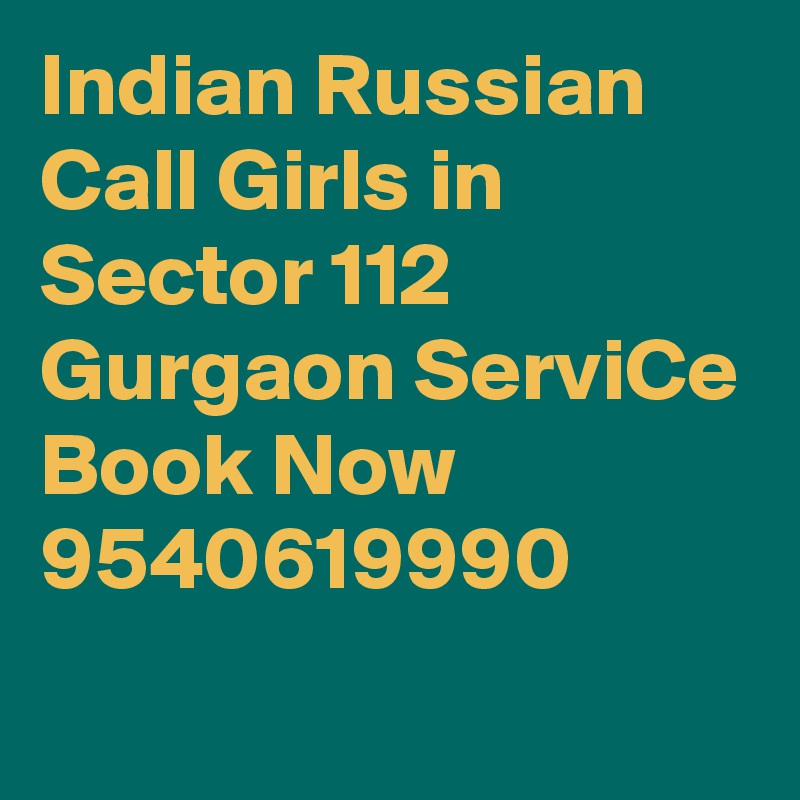Indian Russian Call Girls in Sector 112 Gurgaon ServiCe Book Now 9540619990
