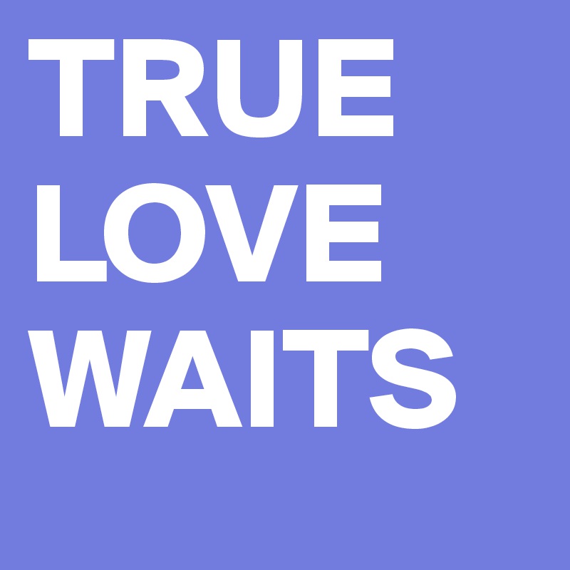 TRUE LOVE WAITS