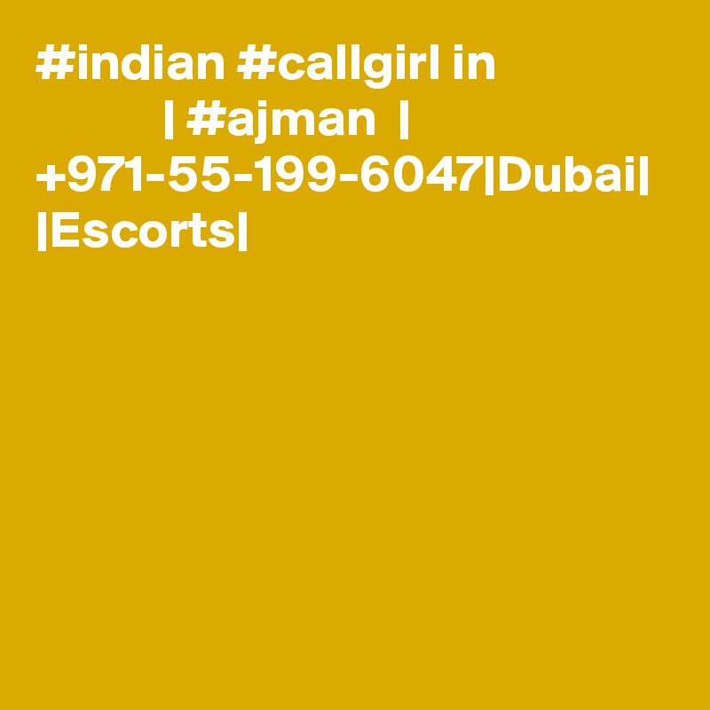 #indian #callgirl in                            | #ajman  |  +971-55-199-6047|Dubai| |Escorts|