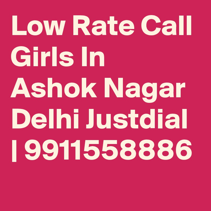 Low Rate Call Girls In Ashok Nagar Delhi Justdial | 9911558886
