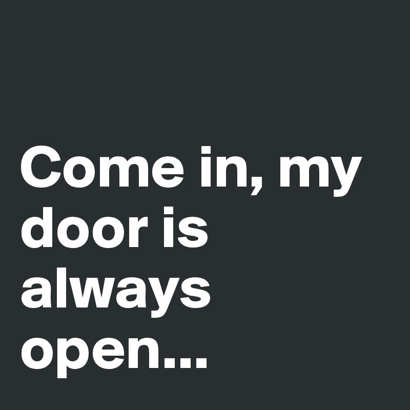 

Come in, my door is always open...