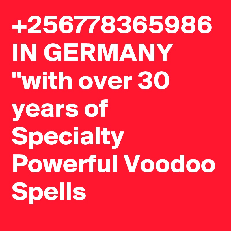 +256778365986 IN GERMANY "with over 30 years of Specialty Powerful Voodoo Spells