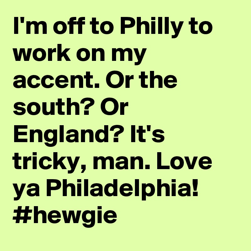 I'm off to Philly to work on my accent. Or the south? Or England? It's tricky, man. Love ya Philadelphia! #hewgie