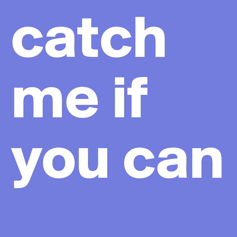 catch me if you can