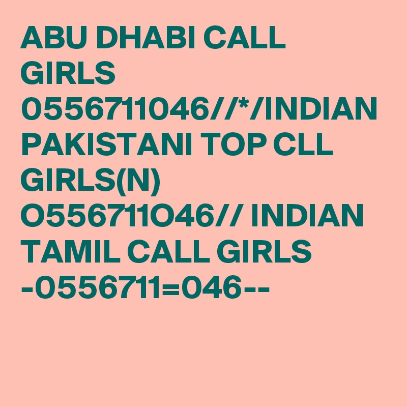ABU DHABI CALL GIRLS 0556711046//*/INDIAN PAKISTANI TOP CLL GIRLS(N) O556711O46// INDIAN TAMIL CALL GIRLS -0556711=046--