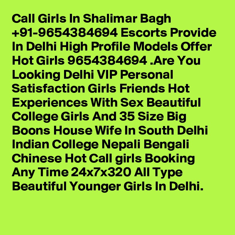 Call Girls In Shalimar Bagh +91-9654384694 Escorts Provide In Delhi High Profile Models Offer Hot Girls 9654384694 .Are You Looking Delhi VIP Personal Satisfaction Girls Friends Hot Experiences With Sex Beautiful College Girls And 35 Size Big Boons House Wife In South Delhi Indian College Nepali Bengali Chinese Hot Call girls Booking Any Time 24x7x320 All Type Beautiful Younger Girls In Delhi.
