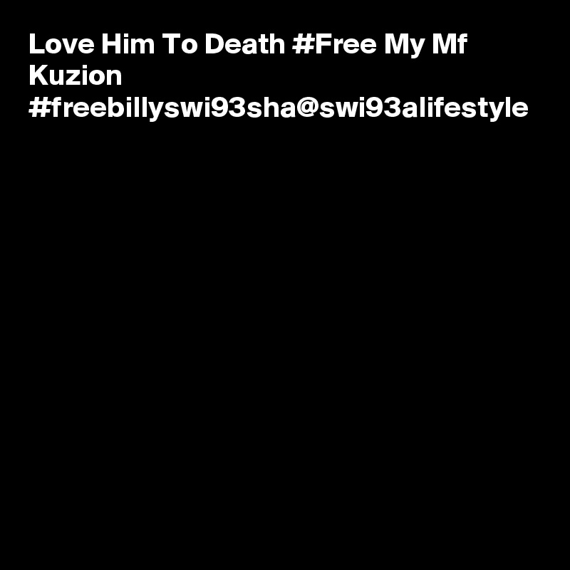 Love Him To Death #Free My Mf Kuzion #freebillyswi93sha@swi93alifestyle 