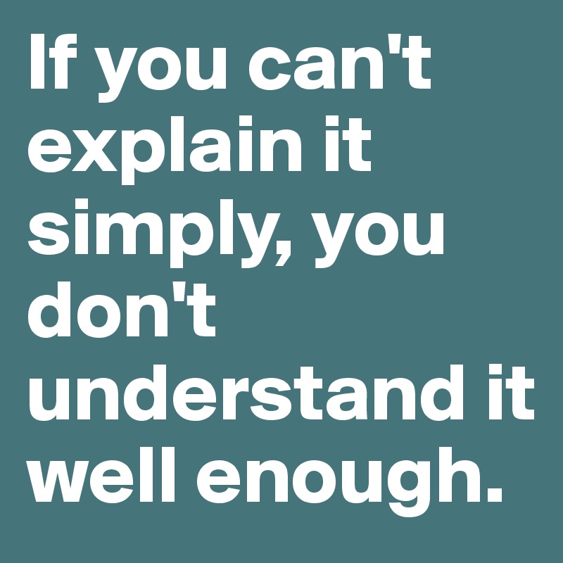 If you can't explain it simply, you don't understand it well enough.