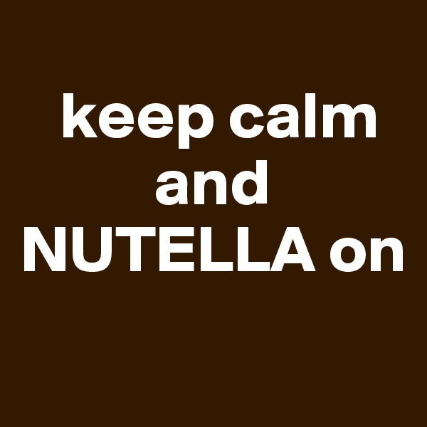
   keep calm       
          and NUTELLA on
