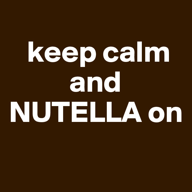 
   keep calm       
          and NUTELLA on
