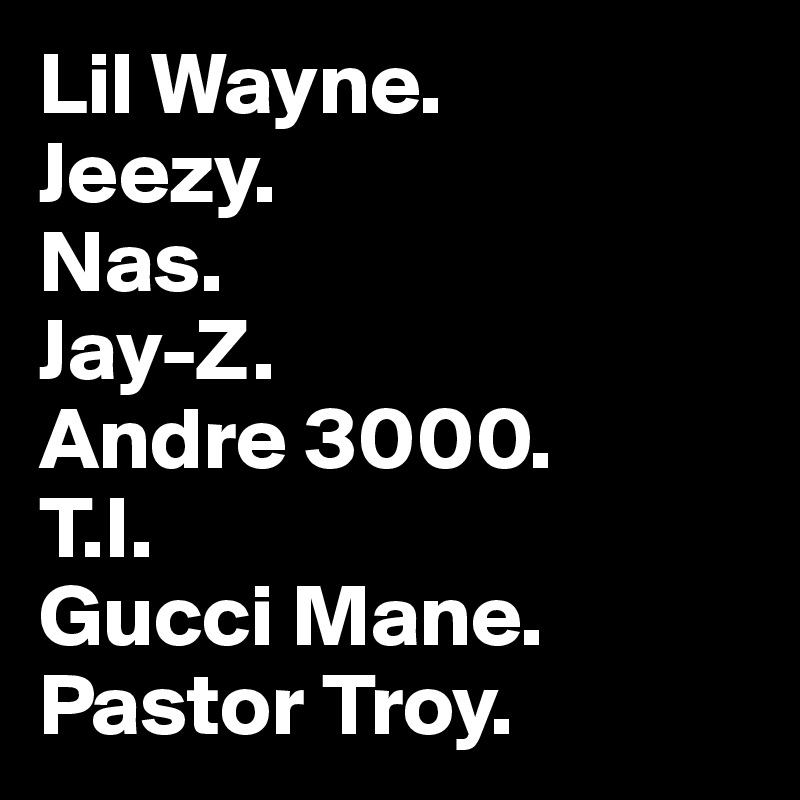 Lil Wayne.
Jeezy.
Nas.
Jay-Z.
Andre 3000.
T.I.
Gucci Mane.
Pastor Troy.