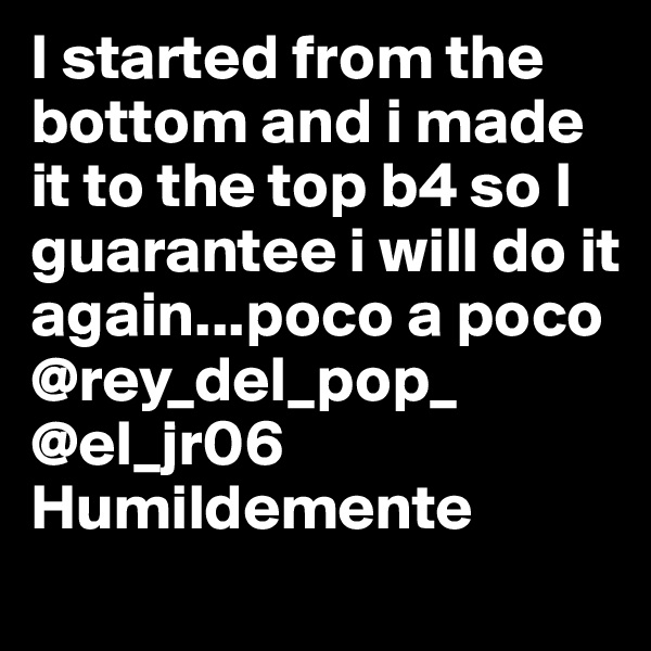 I started from the bottom and i made it to the top b4 so I guarantee i will do it again...poco a poco @rey_del_pop_ @el_jr06 Humildemente 