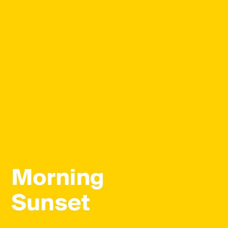 


    
     

Morning 
Sunset