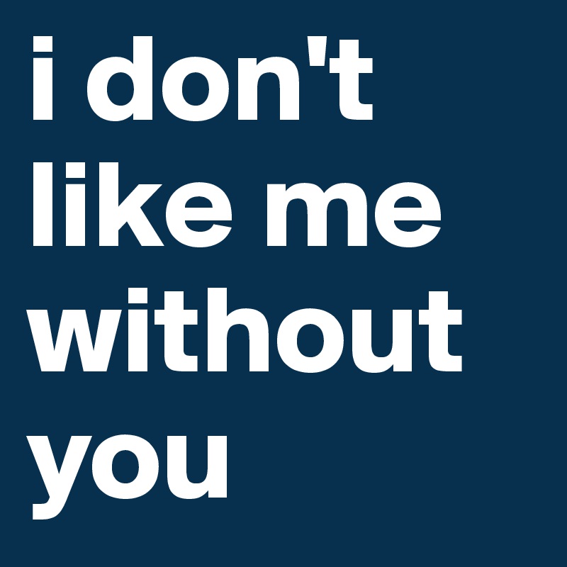 i don't like me without you 