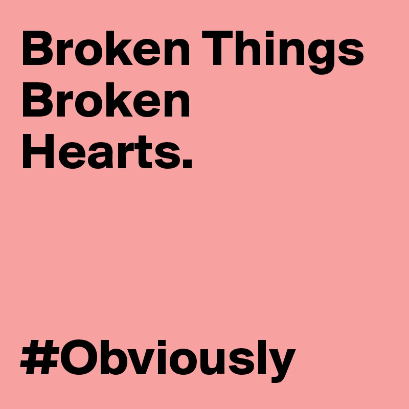 Broken Things
Broken
Hearts.



#Obviously